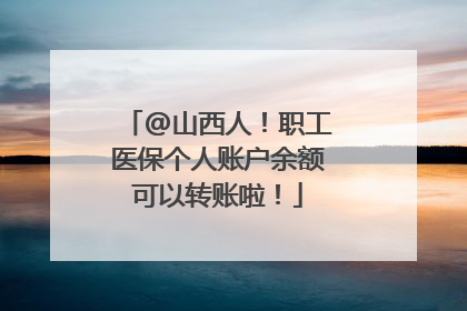 @山西人！职工医保个人账户余额可以转账啦！