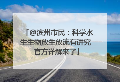 @滨州市民：科学水生生物放生放流有讲究 官方详解来了