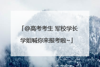 @高考考生 军校学长学姐喊你来报考啦~