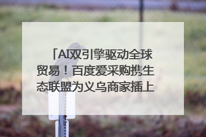 AI双引擎驱动全球贸易！百度爱采购携生态联盟为义乌商家插上“数字翅膀”