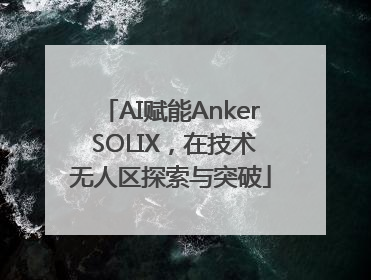 AI赋能Anker SOLIX，在技术无人区探索与突破