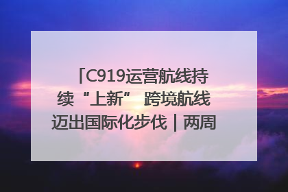 C919运营航线持续“上新” 跨境航线迈出国际化步伐｜两周年“成绩单”梳理↓