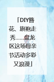 DIY簪花、旗袍走秀……盘龙区这场母亲节活动多彩又浪漫