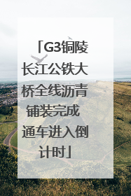 G3铜陵长江公铁大桥全线沥青铺装完成 通车进入倒计时