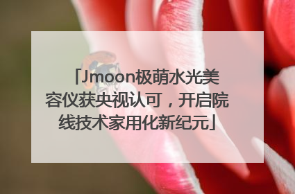 Jmoon极萌水光美容仪获央视认可，开启院线技术家用化新纪元