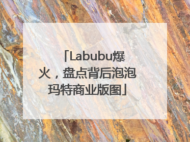 Labubu爆火，盘点背后泡泡玛特商业版图