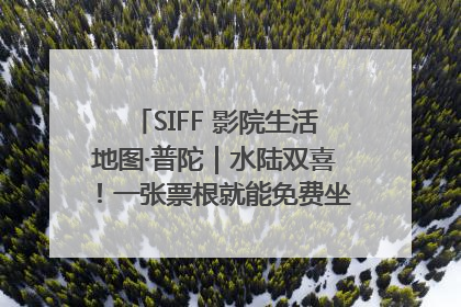 SIFF 影院生活地图·普陀｜水陆双喜！一张票根就能免费坐苏州河游船～