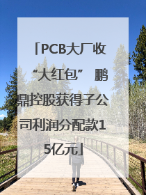 PCB大厂收“大红包” 鹏鼎控股获得子公司利润分配款15亿元