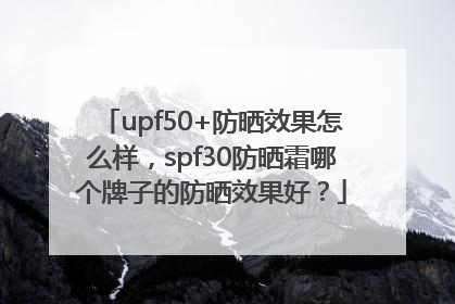 upf50+防晒效果怎么样，spf30防晒霜哪个牌子的防晒效果好？